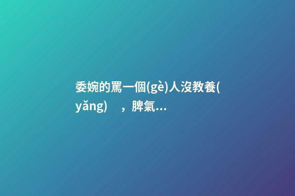 委婉的罵一個(gè)人沒教養(yǎng)，脾氣不好性子傲